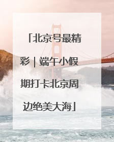 北京号最精彩｜端午小假期打卡北京周边绝美大海