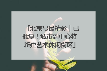 北京号最精彩｜已批复！城市副中心将新建艺术休闲街区