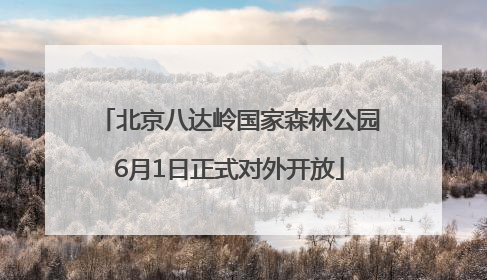 北京八达岭国家森林公园6月1日正式对外开放
