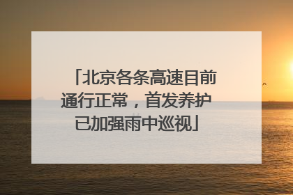 北京各条高速目前通行正常，首发养护已加强雨中巡视