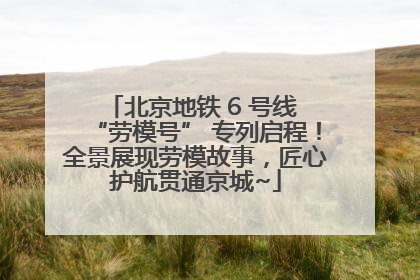 北京地铁 6 号线 “劳模号” 专列启程！全景展现劳模故事，匠心护航贯通京城~