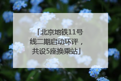 北京地铁11号线二期启动环评，共设5座换乘站