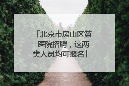 北京市房山区第一医院招聘，这两类人员均可报名