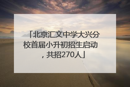 北京汇文中学大兴分校首届小升初招生启动，共招270人