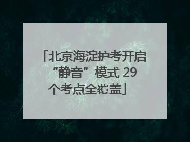 北京海淀护考开启“静音”模式 29个考点全覆盖