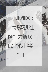 北湖区：“城管进社区”力解居民“心上事”