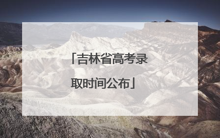 吉林省高考录取时间公布