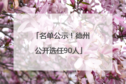 名单公示！德州公开选任90人