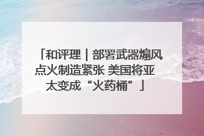 和评理｜部署武器煽风点火制造紧张 美国将亚太变成“火药桶”