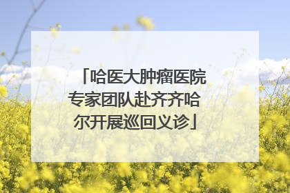 哈医大肿瘤医院专家团队赴齐齐哈尔开展巡回义诊