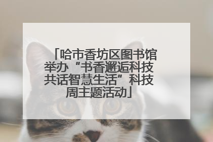 哈市香坊区图书馆举办“书香邂逅科技共话智慧生活”科技周主题活动