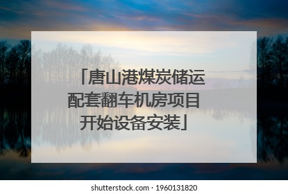 唐山港煤炭储运配套翻车机房项目开始设备安装