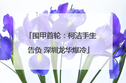 围甲首轮：柯洁手生告负 深圳龙华爆冷