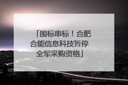 围标串标！合肥合能信息科技暂停全军采购资格