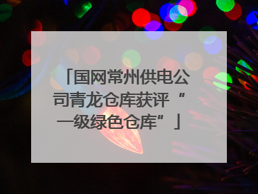 国网常州供电公司青龙仓库获评“一级绿色仓库”