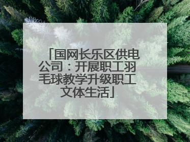 国网长乐区供电公司：开展职工羽毛球教学升级职工文体生活