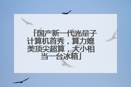 国产新一代光量子计算机首秀，算力媲美顶尖超算，大小相当一台冰箱
