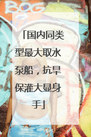 国内同类型最大取水泵船，抗旱保灌大显身手