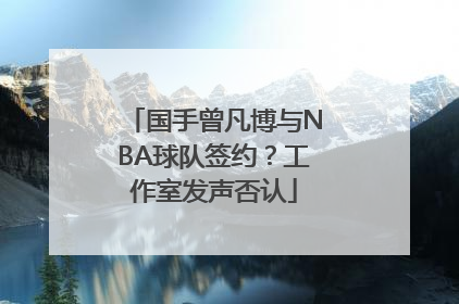 国手曾凡博与NBA球队签约？工作室发声否认