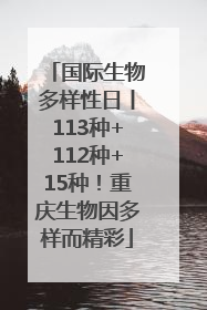 国际生物多样性日丨113种+112种+15种！重庆生物因多样而精彩