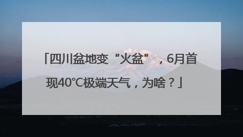 四川盆地变“火盆”，6月首现40℃极端天气，为啥？