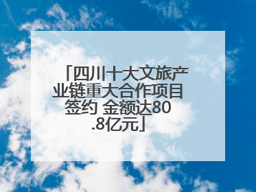 四川十大文旅产业链重大合作项目签约 金额达80.8亿元