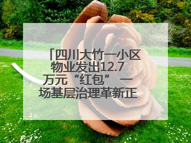 四川大竹一小区物业发出12.7万元“红包” 一场基层治理革新正在达州展开