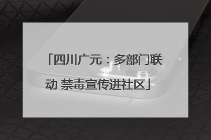 四川广元：多部门联动 禁毒宣传进社区