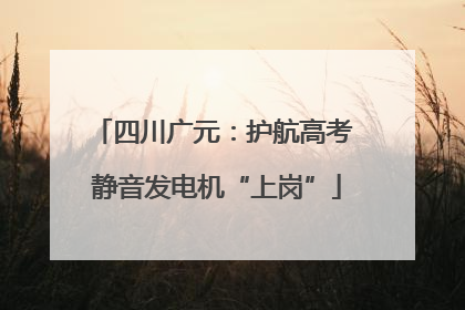 四川广元：护航高考 静音发电机“上岗”
