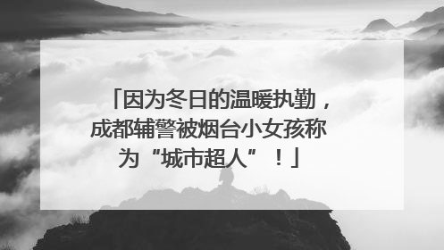 因为冬日的温暖执勤，成都辅警被烟台小女孩称为“城市超人”！