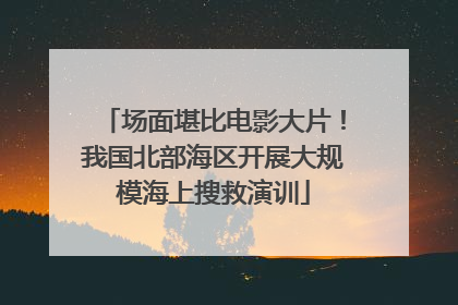场面堪比电影大片！我国北部海区开展大规模海上搜救演训