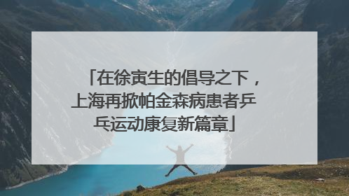 在徐寅生的倡导之下，上海再掀帕金森病患者乒乓运动康复新篇章