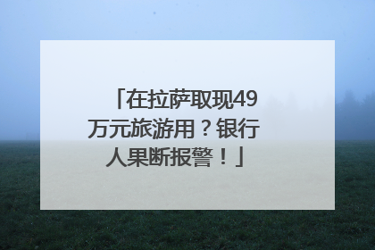 在拉萨取现49万元旅游用？银行人果断报警！