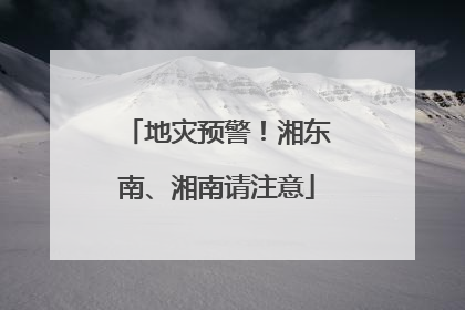 地灾预警！湘东南、湘南请注意