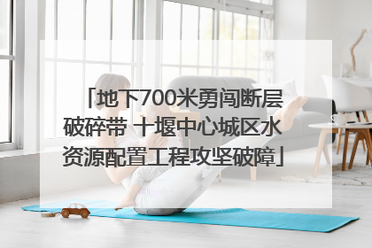 地下700米勇闯断层破碎带 十堰中心城区水资源配置工程攻坚破障