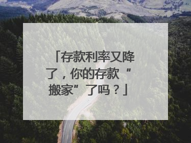 存款利率又降了，你的存款“搬家”了吗？