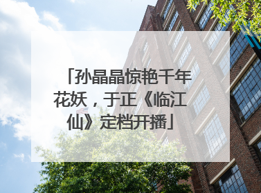 孙晶晶惊艳千年花妖，于正《临江仙》定档开播