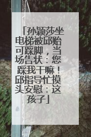 孙颖莎坐电梯被邱贻可踩脚，当场告状：您踩我干嘛！邱指导忙摸头安慰：这孩子