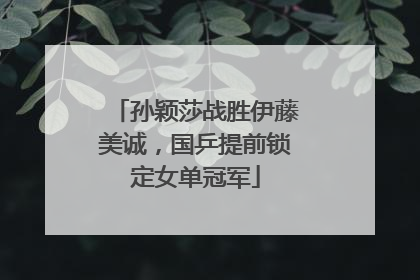 孙颖莎战胜伊藤美诚，国乒提前锁定女单冠军