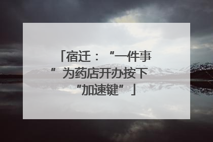 宿迁：“一件事”为药店开办按下“加速键”
