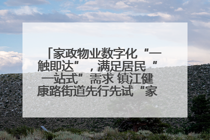 家政物业数字化“一触即达”，满足居民“一站式”需求 镇江健康路街道先行先试“家门口”便民小程序