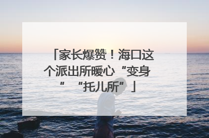 家长爆赞！海口这个派出所暖心“变身”“托儿所”