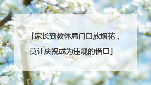 家长到教体局门口放烟花，莫让庆祝成为违规的借口