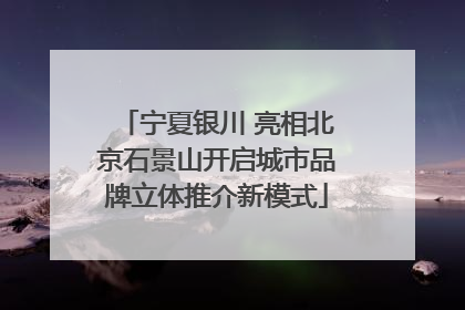 宁夏银川 亮相北京石景山开启城市品牌立体推介新模式