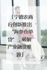 宁德农商行创新推出“海参仓单贷”，破解产业融资难题