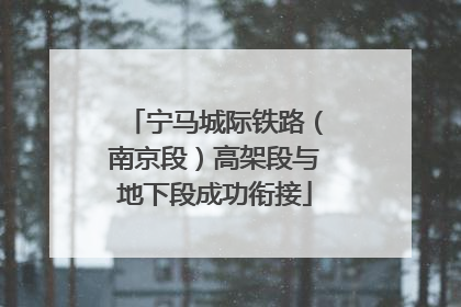 宁马城际铁路（南京段）高架段与地下段成功衔接