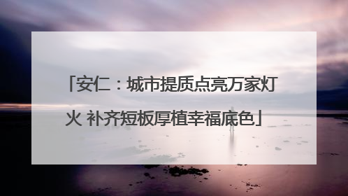 安仁：城市提质点亮万家灯火 补齐短板厚植幸福底色