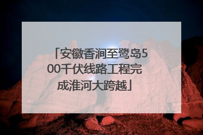 安徽香涧至鹭岛500千伏线路工程完成淮河大跨越