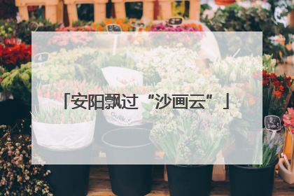 安阳飘过“沙画云”