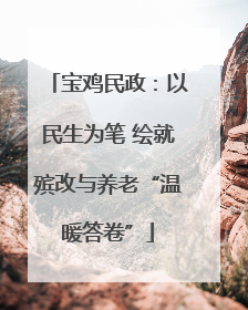 宝鸡民政：以民生为笔 绘就殡改与养老“温暖答卷”
